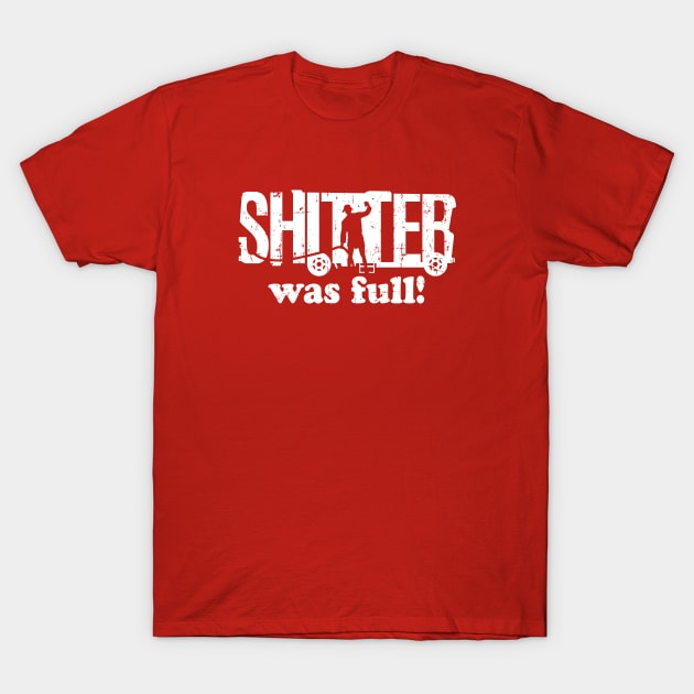 Shitter Was Full! T-Shirt by SaltyCult